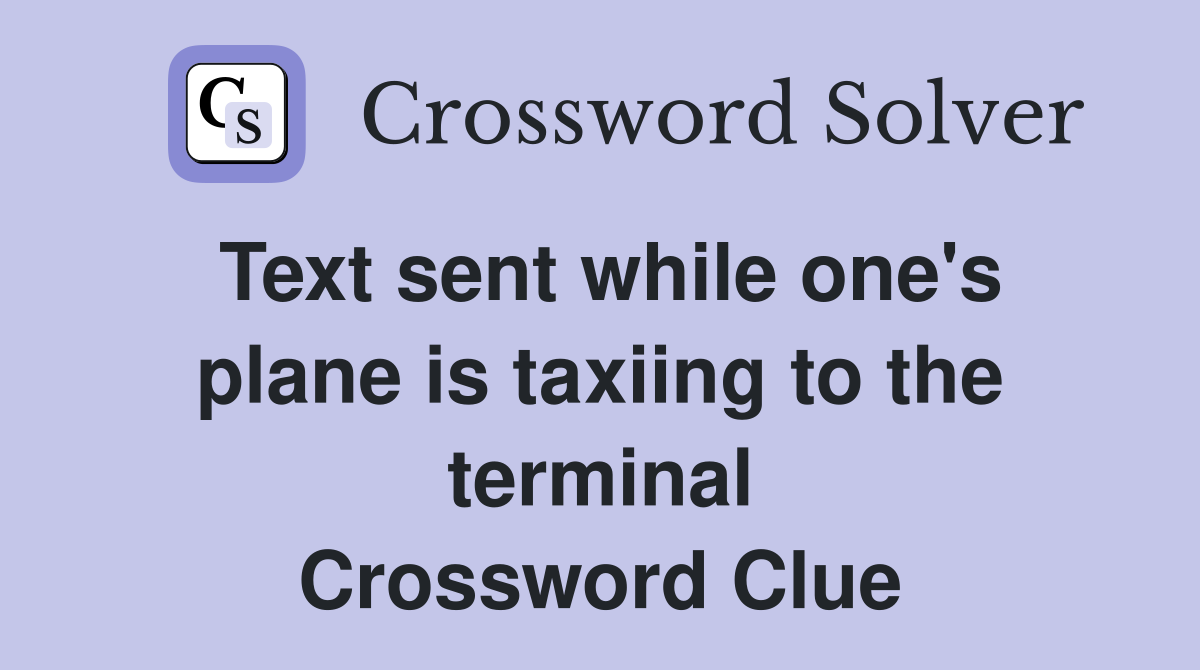 Text sent while one's plane is taxiing to the terminal Crossword Clue