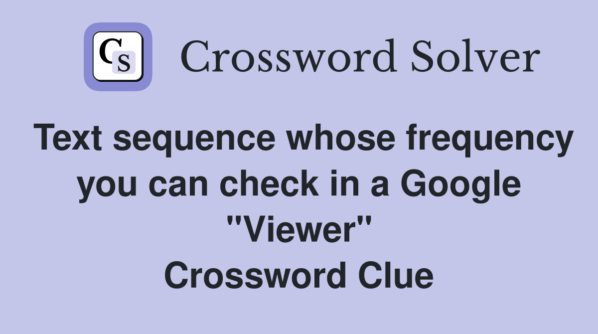 Text sequence whose frequency you can check in a Google "Viewer" Crossword Clue