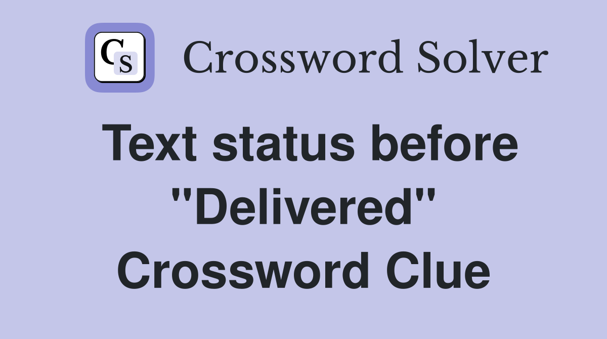 Text status before "Delivered" Crossword Clue