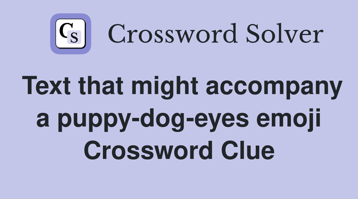 Text that might accompany a puppy-dog-eyes emoji Crossword Clue