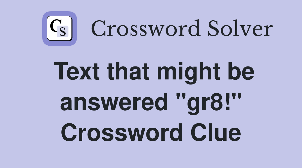 Text that might be answered "gr8!" Crossword Clue