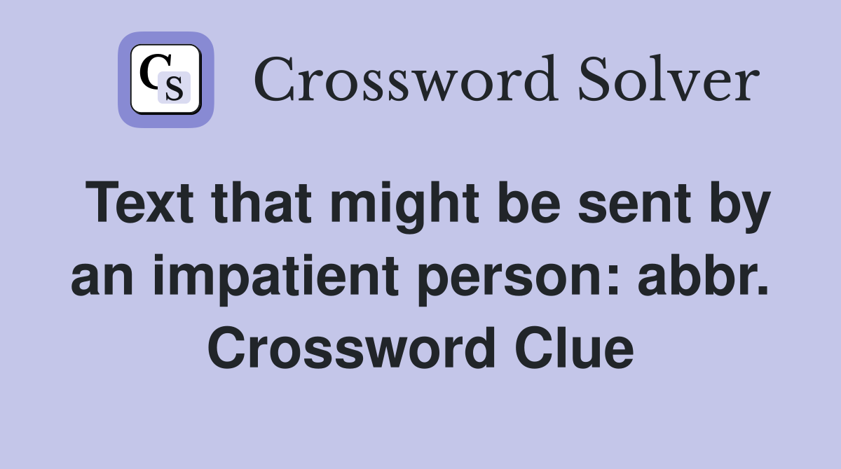 Text that might be sent by an impatient person: abbr. Crossword Clue