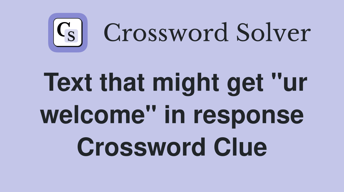 Text that might get "ur welcome" in response Crossword Clue