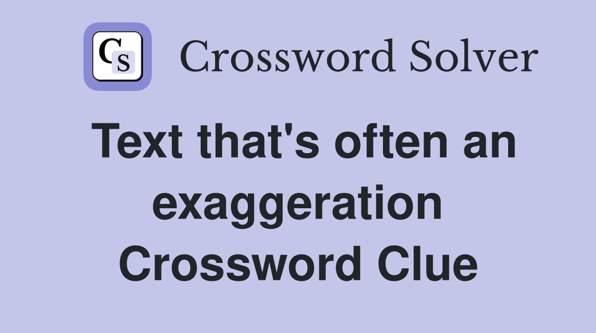 Text that's often an exaggeration Crossword Clue