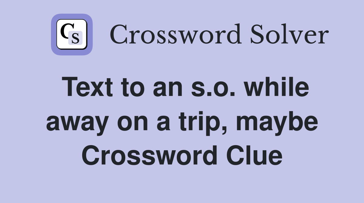 Text to an s.o. while away on a trip, maybe Crossword Clue