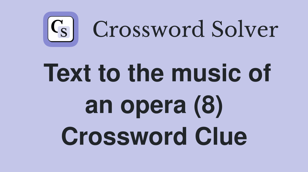 Text to the music of an opera (8) Crossword Clue