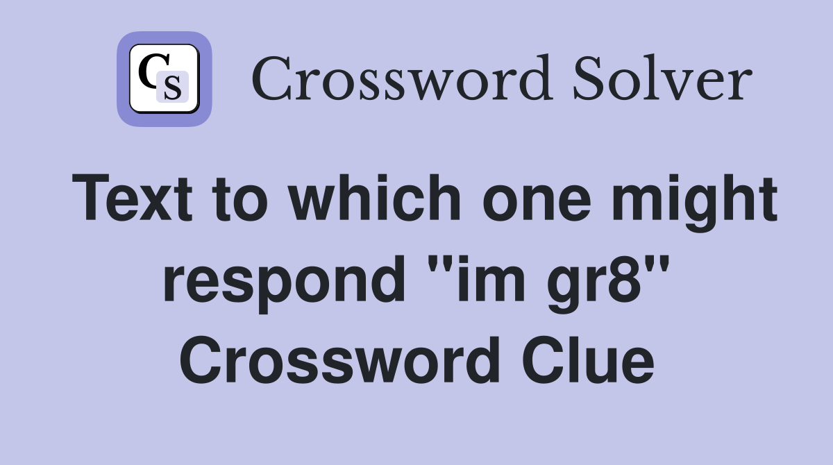 Text to which one might respond "im gr8" Crossword Clue