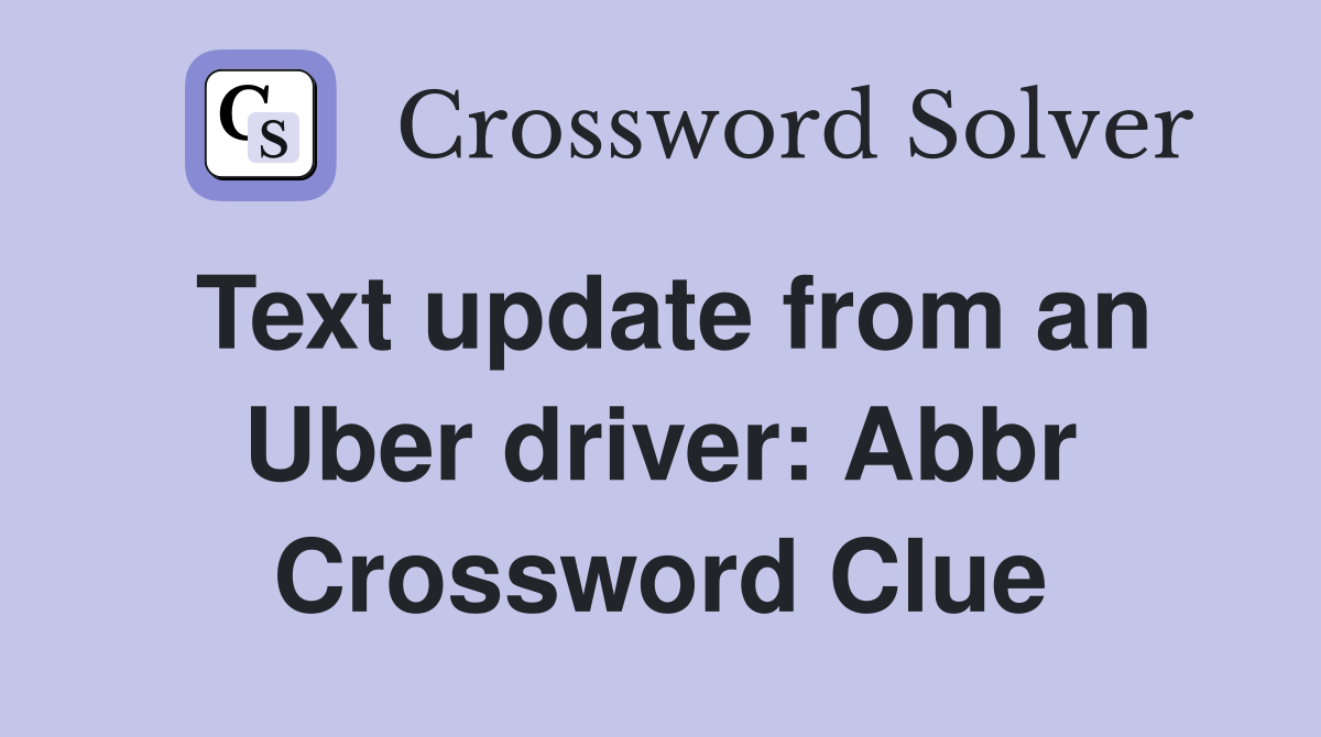 Text update from an Uber driver: Abbr Crossword Clue