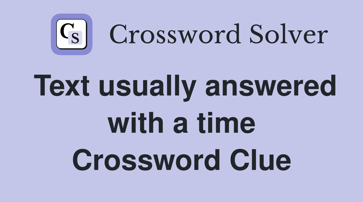Text usually answered with a time Crossword Clue