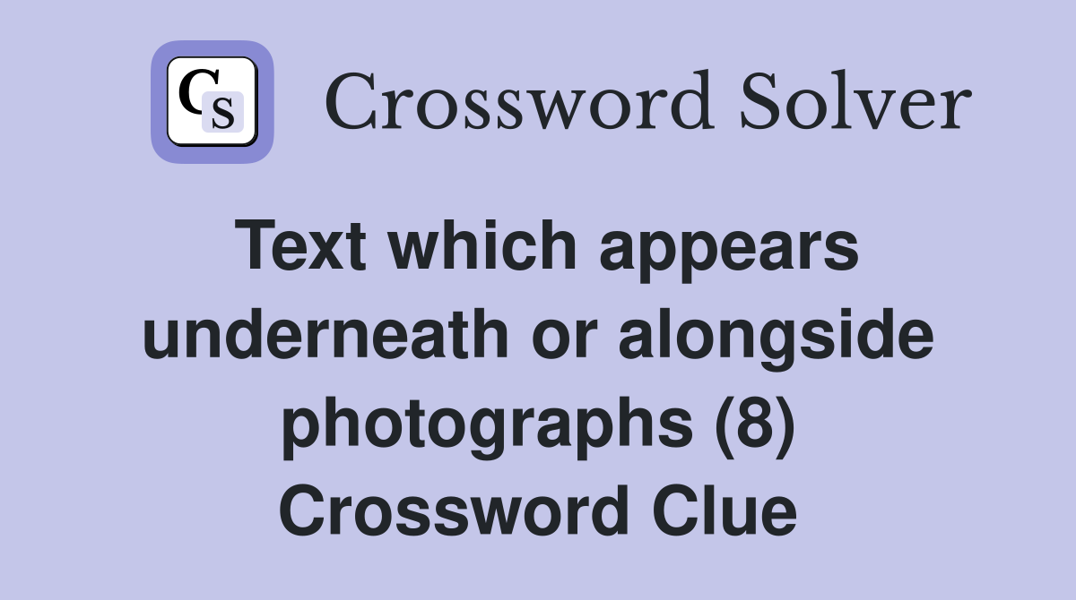 Text which appears underneath or alongside photographs (8) Crossword Clue