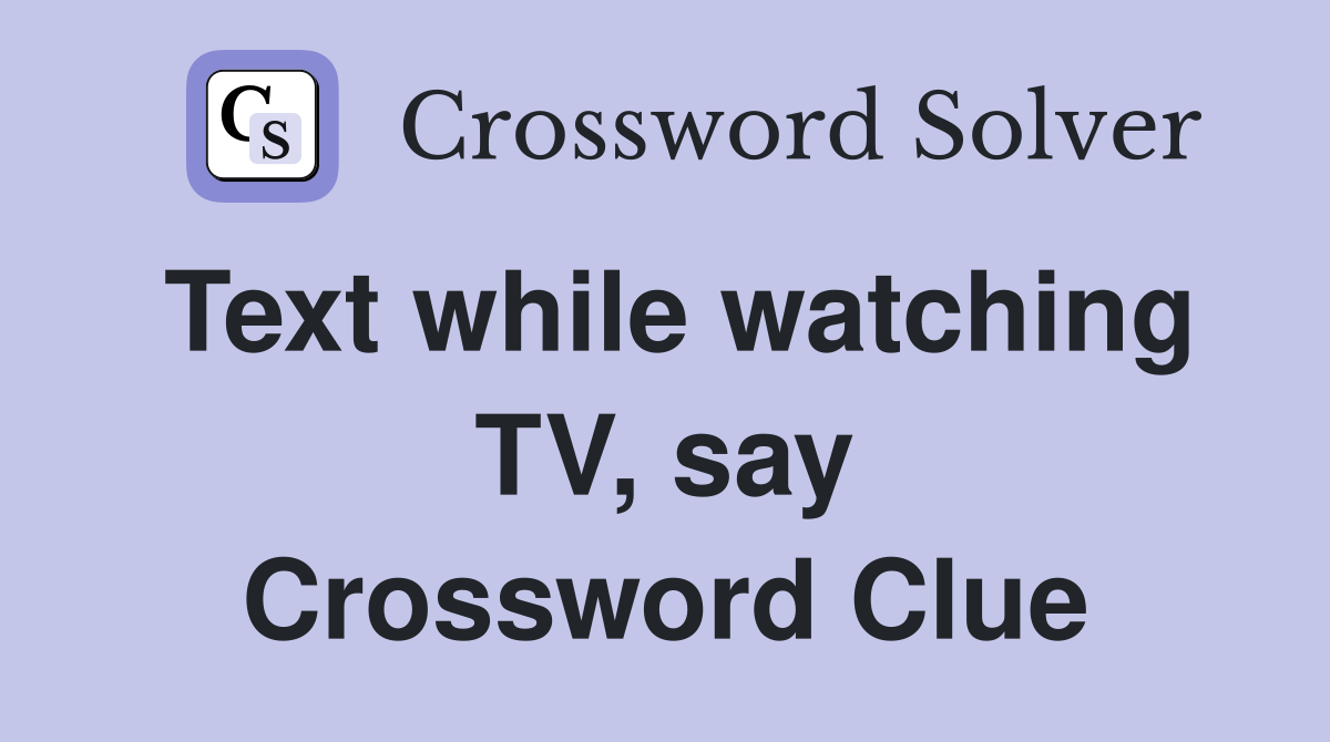Text while watching TV, say Crossword Clue