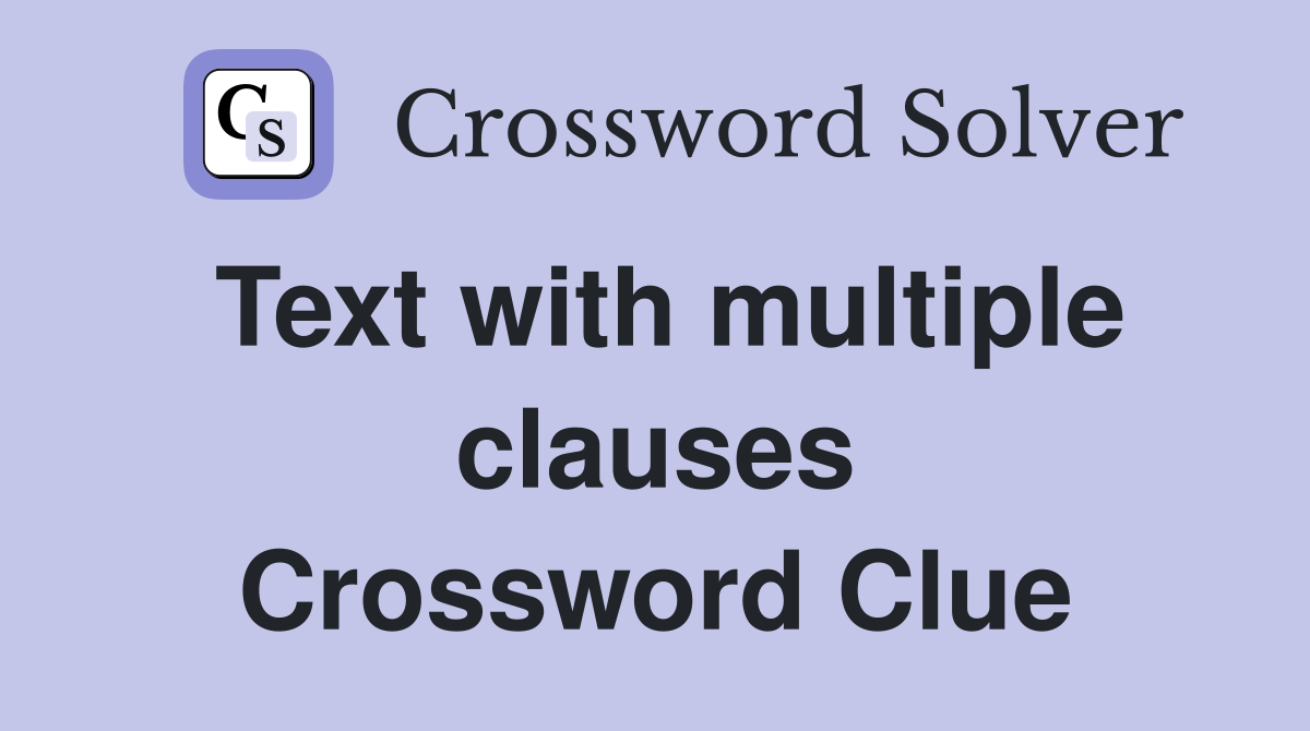 Text with multiple clauses Crossword Clue