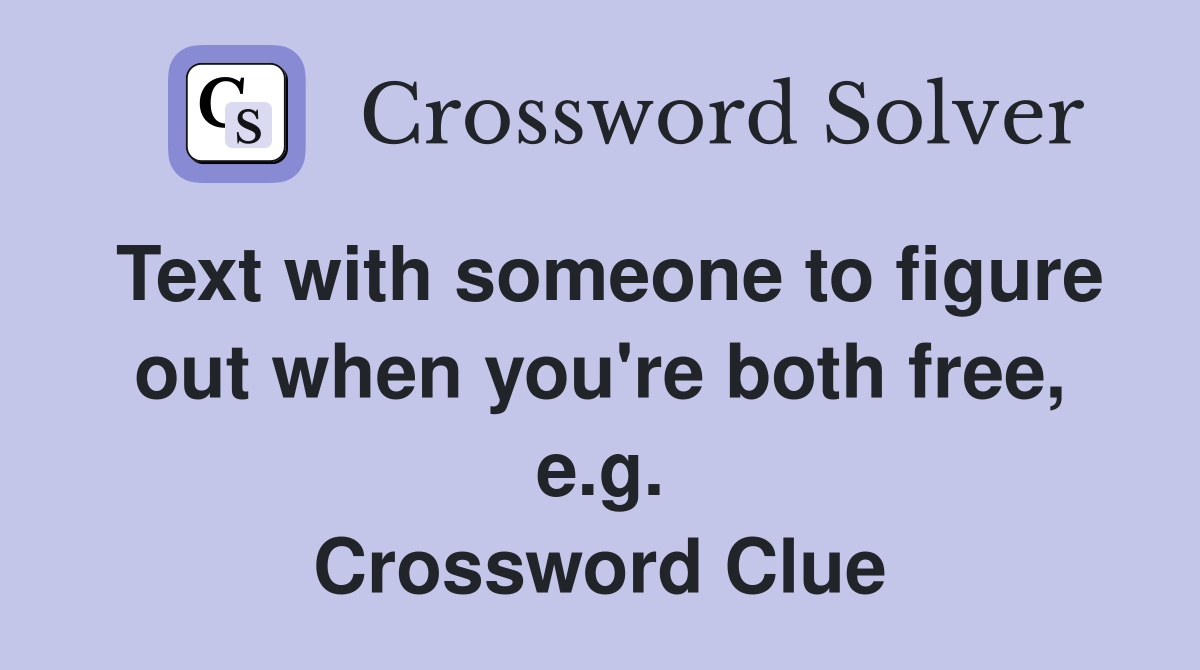 Text with someone to figure out when you're both free, e.g. Crossword Clue