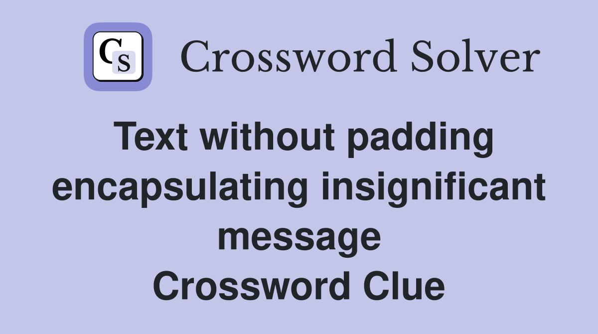 Text without padding encapsulating insignificant message Crossword Clue