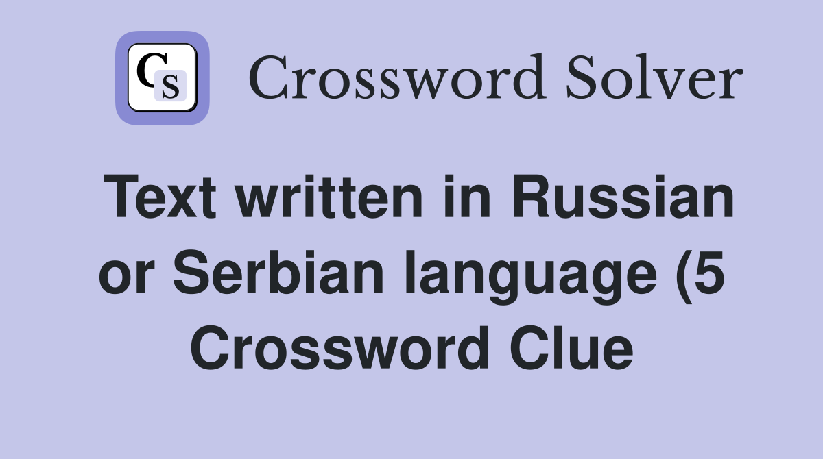 Text written in Russian or Serbian language (5) Crossword Clue Text written in Russian or Serbian language (5) Crossword Clue