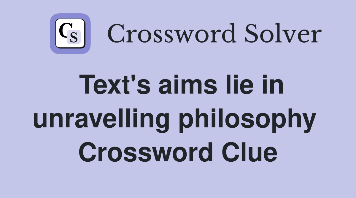 Text's aims lie in unravelling philosophy  Crossword Clue