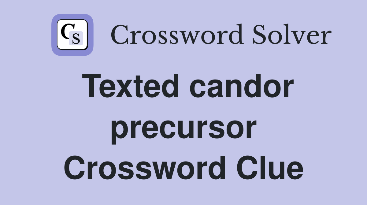 Texted candor precursor Crossword Clue