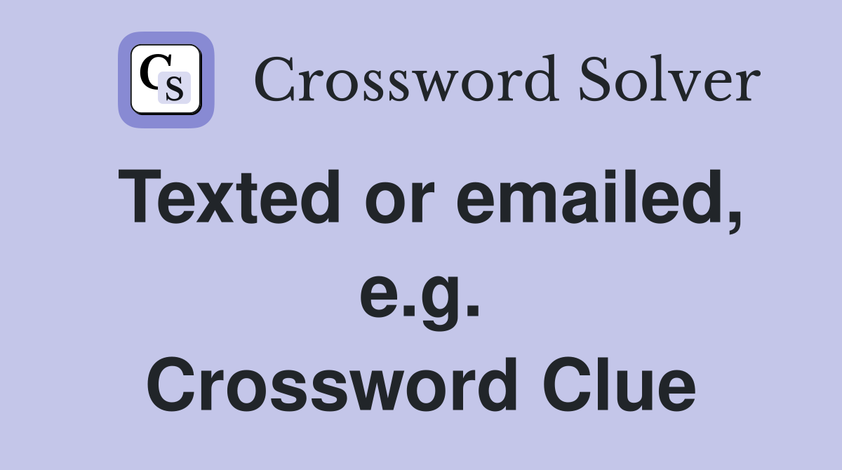 Texted or emailed, e.g. Crossword Clue