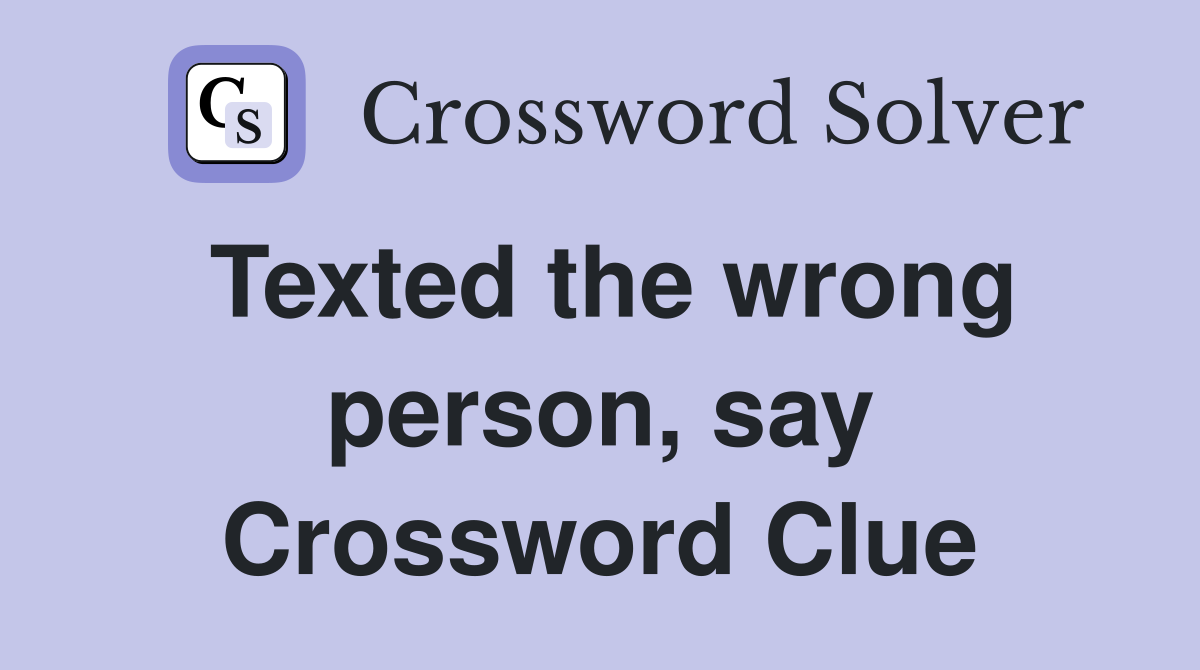 Texted the wrong person, say Crossword Clue