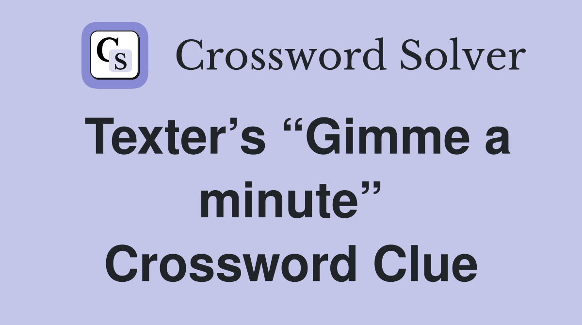 Texter’s “Gimme a minute” Crossword Clue