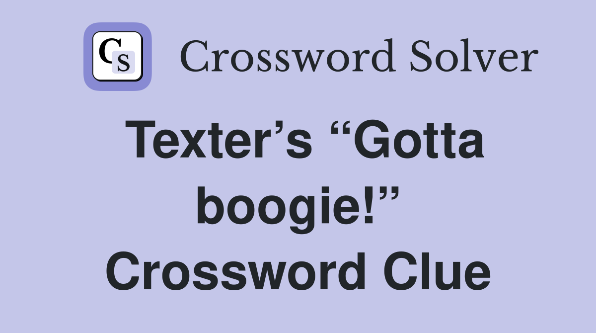 Texter’s “Gotta boogie!” Crossword Clue