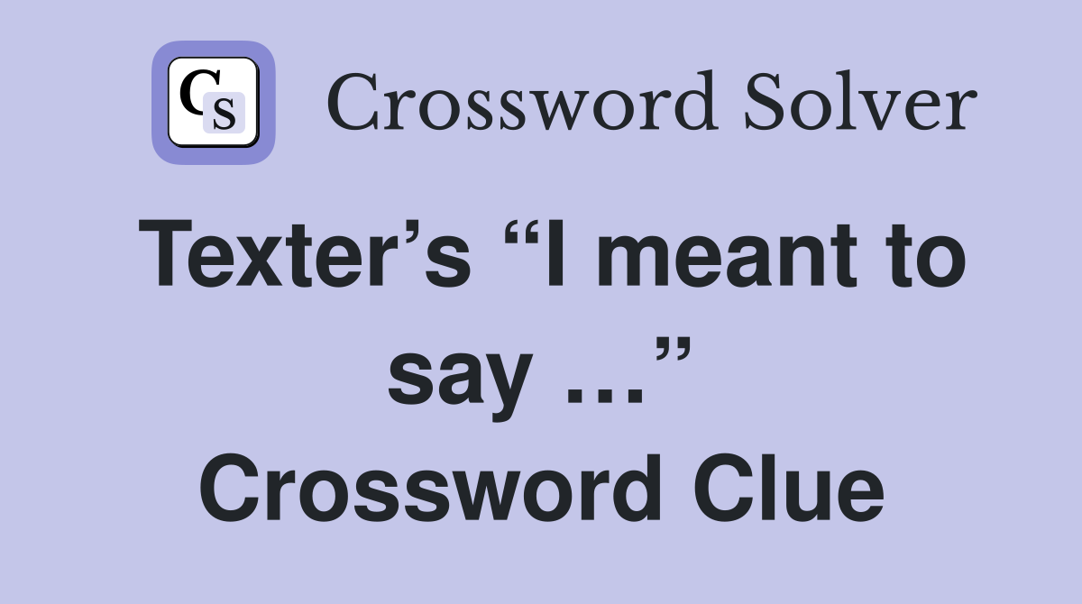 Texter’s “I meant to say …” Crossword Clue