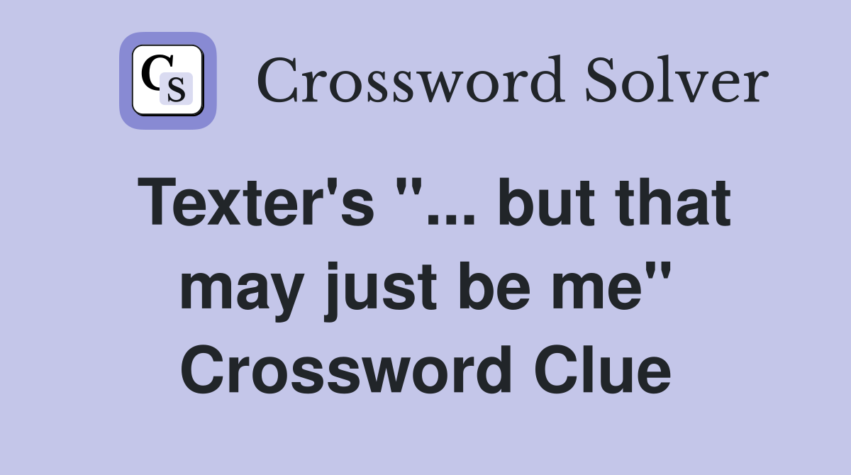 Texter's "... but that may just be me" Crossword Clue