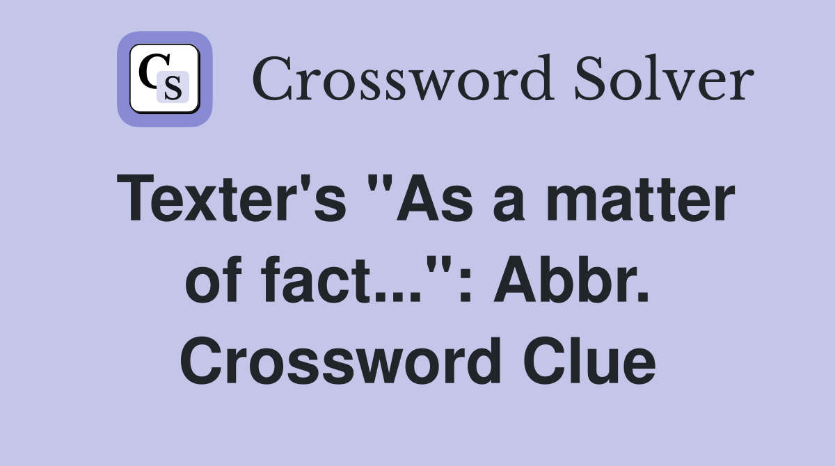 Texter's "As a matter of fact...": Abbr. Crossword Clue