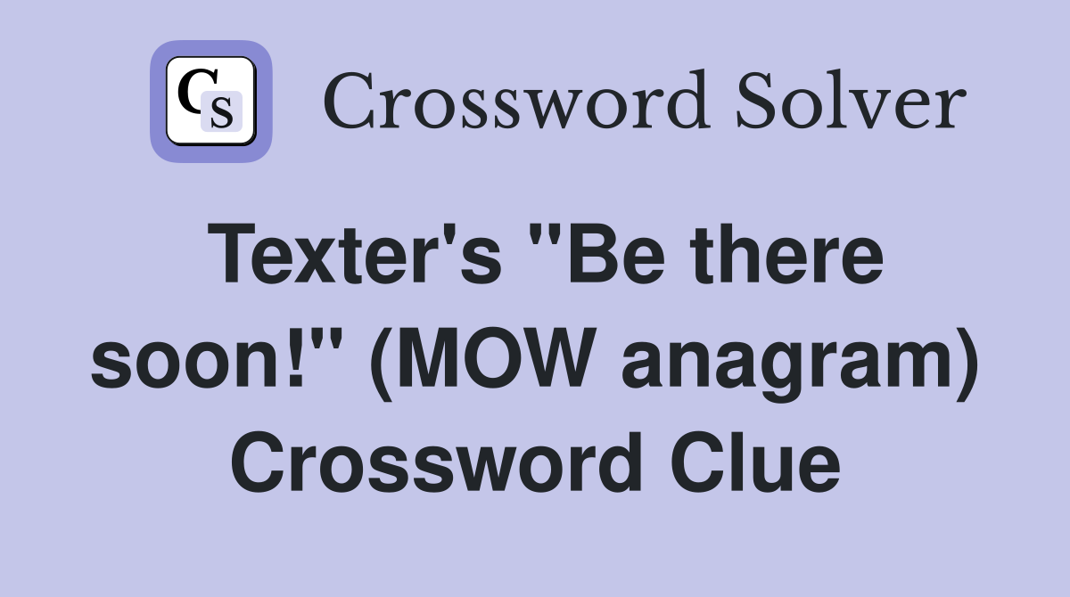 Texter's "Be there soon!" (MOW anagram) Crossword Clue