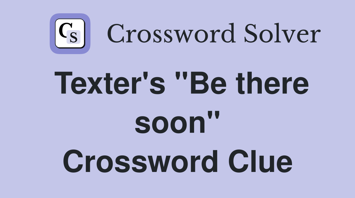 Texter's "Be there soon" Crossword Clue