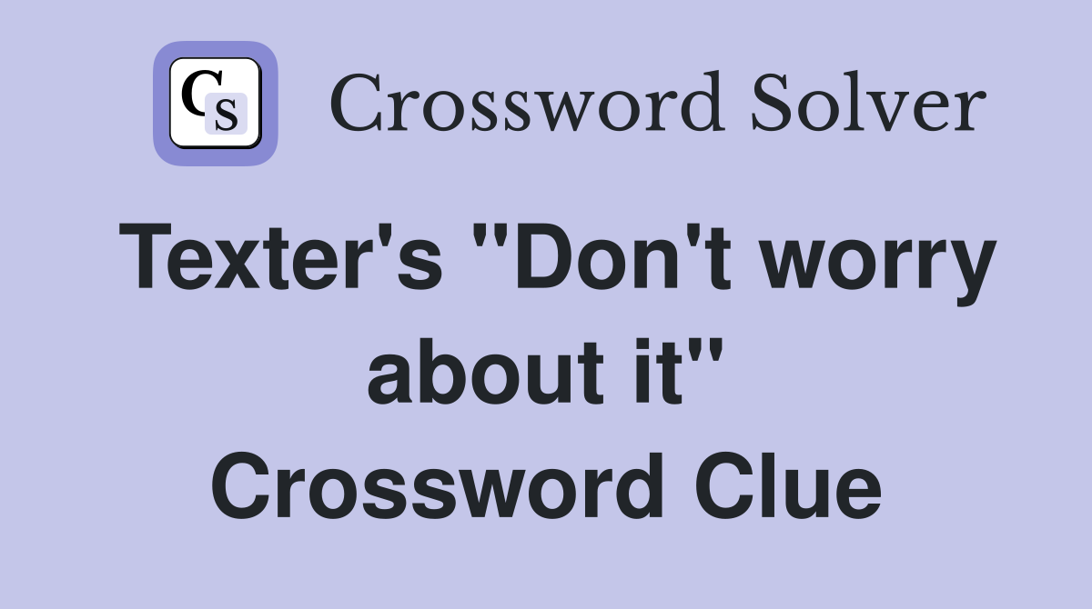 Texter's "Don't worry about it" Crossword Clue