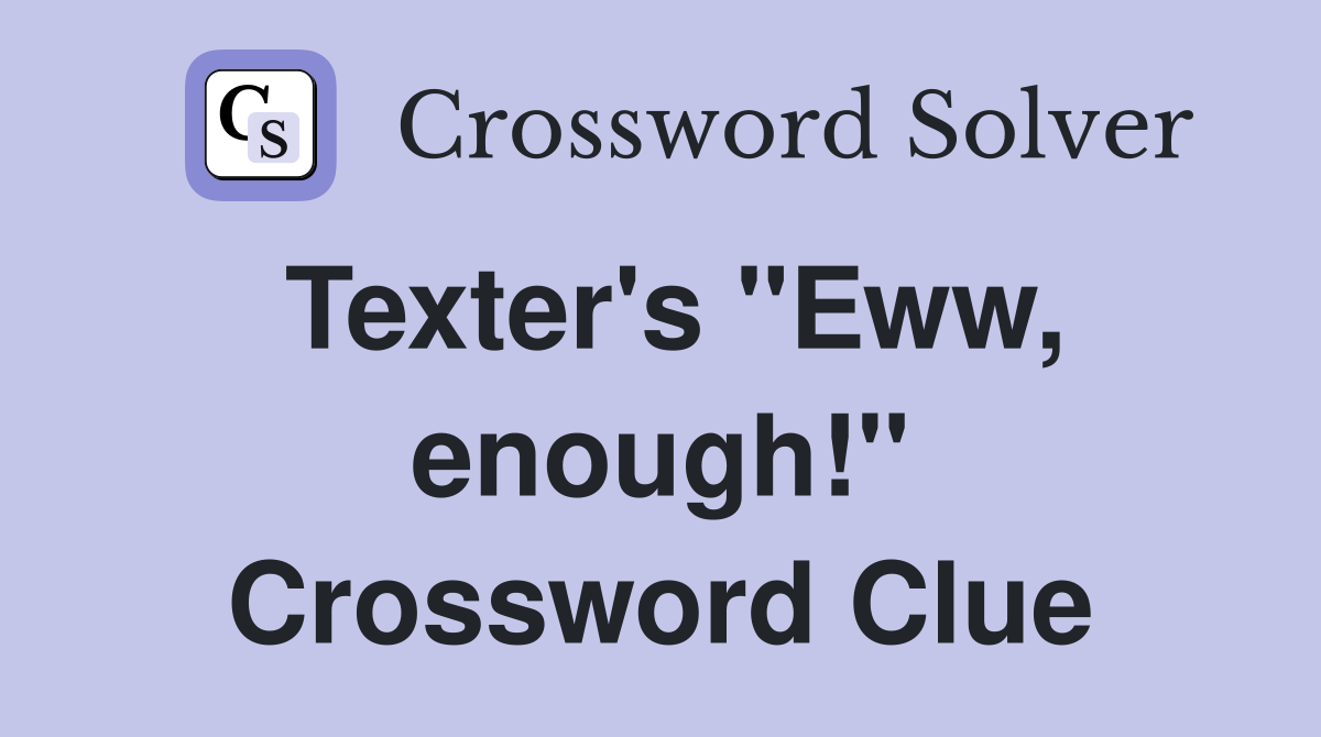 Texter's "Eww, enough!" Crossword Clue