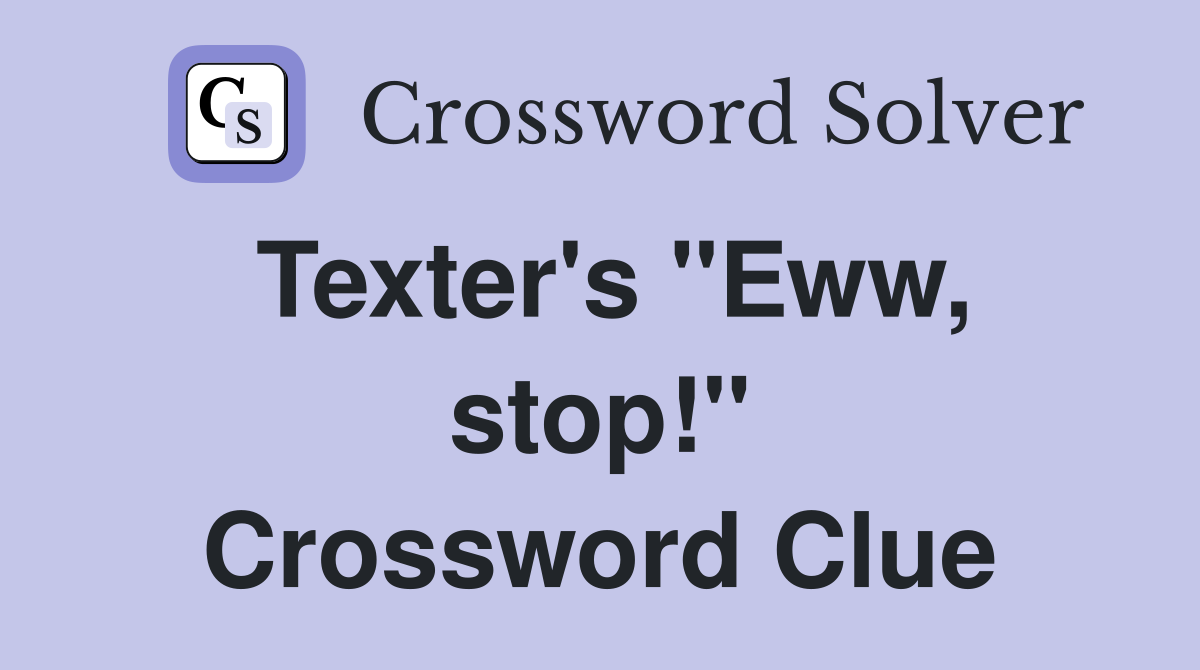 Texter's "Eww, stop!" Crossword Clue