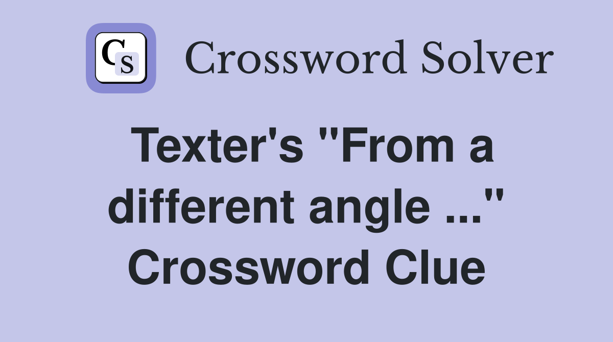 Texter's "From a different angle ..." Crossword Clue