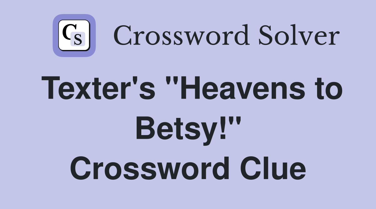 Texter's "Heavens to Betsy!" Crossword Clue