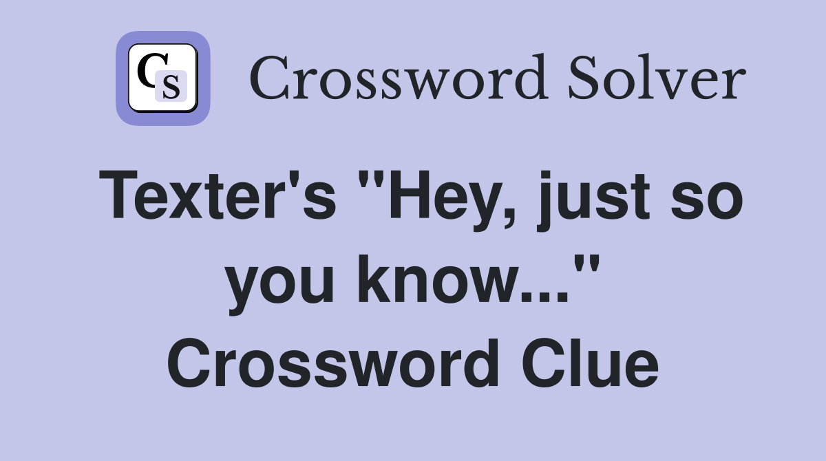 Texter's "Hey, just so you know..." Crossword Clue