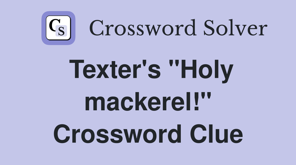 Texter's "Holy mackerel!" Crossword Clue