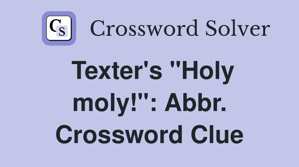 Texter's "Holy moly!": Abbr. Crossword Clue