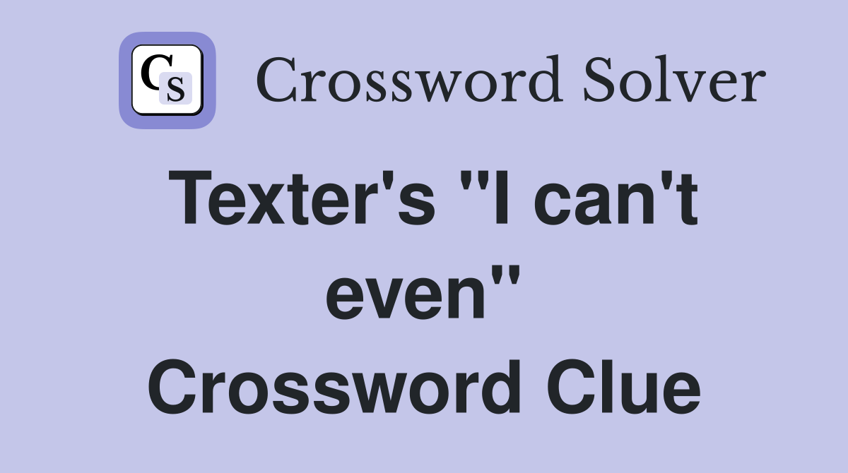 Texter's "I can't even" Crossword Clue