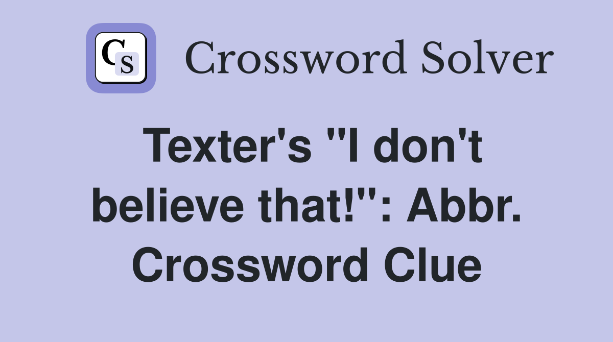 Texter's "I don't believe that!": Abbr. Crossword Clue