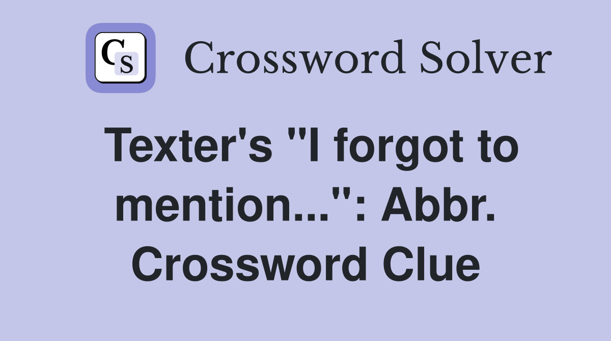 Texter's "I forgot to mention...": Abbr. Crossword Clue