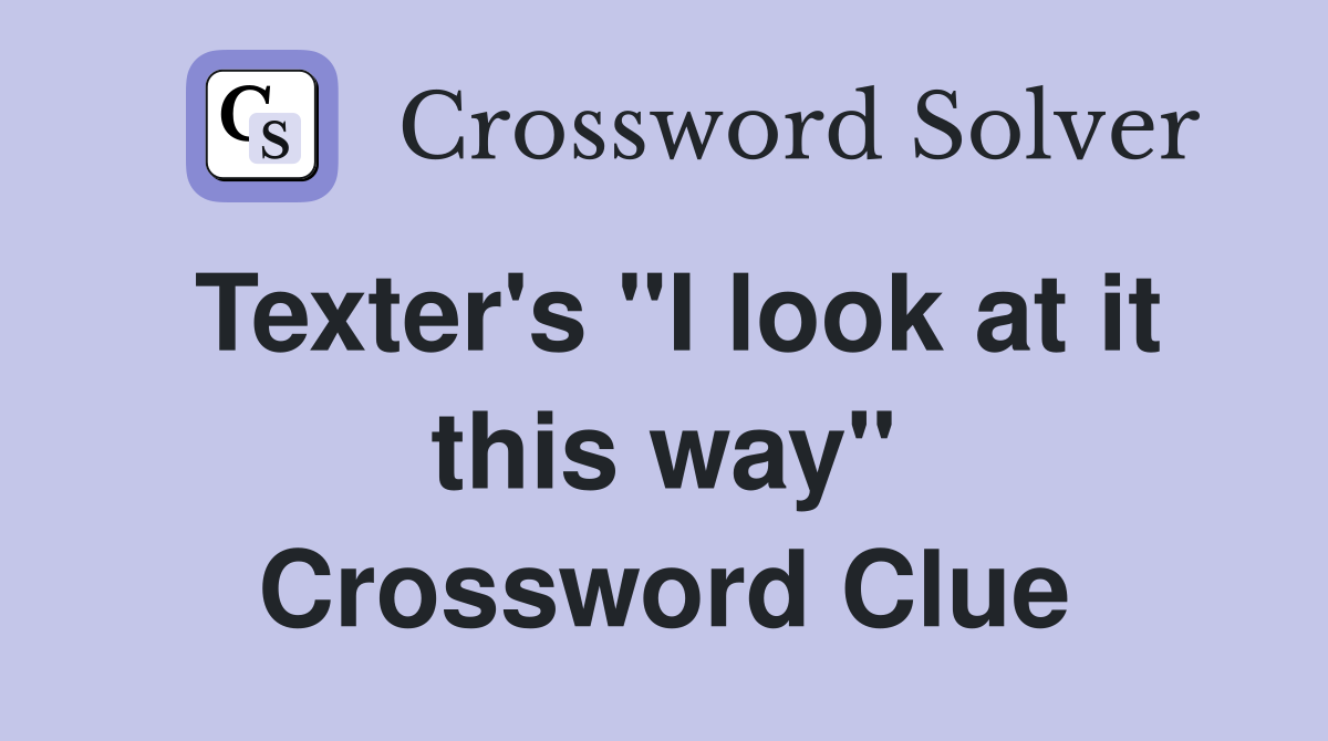 Texter's "I look at it this way" Crossword Clue