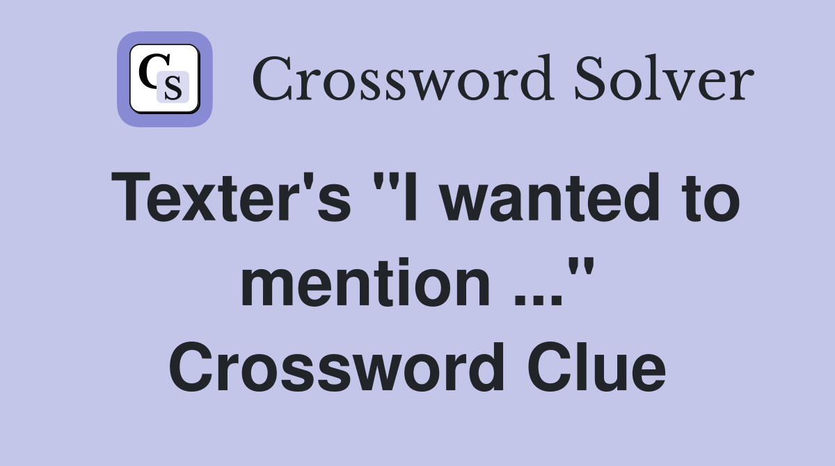Texter's "I wanted to mention ..." Crossword Clue