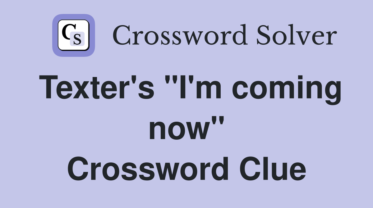 Texter's "I'm coming now" Crossword Clue