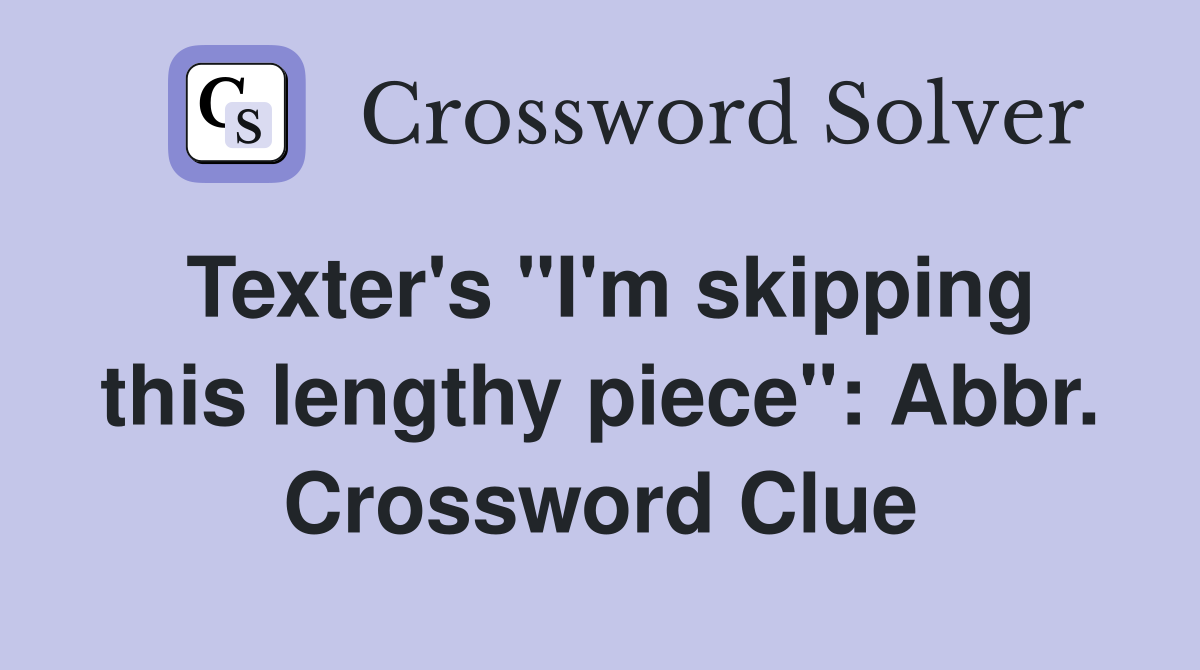 Texter's "I'm skipping this lengthy piece": Abbr. Crossword Clue