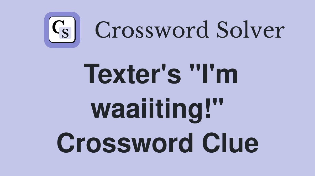 Texter's "I'm waaiiting!" Crossword Clue