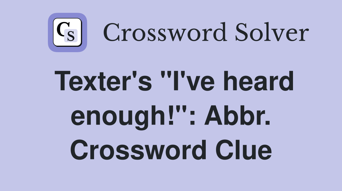 Texter's "I've heard enough!": Abbr. Crossword Clue