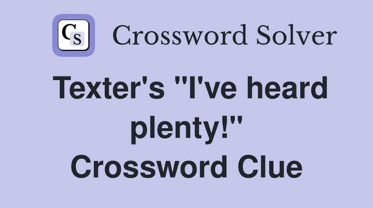 Texter's "I've heard plenty!" Crossword Clue