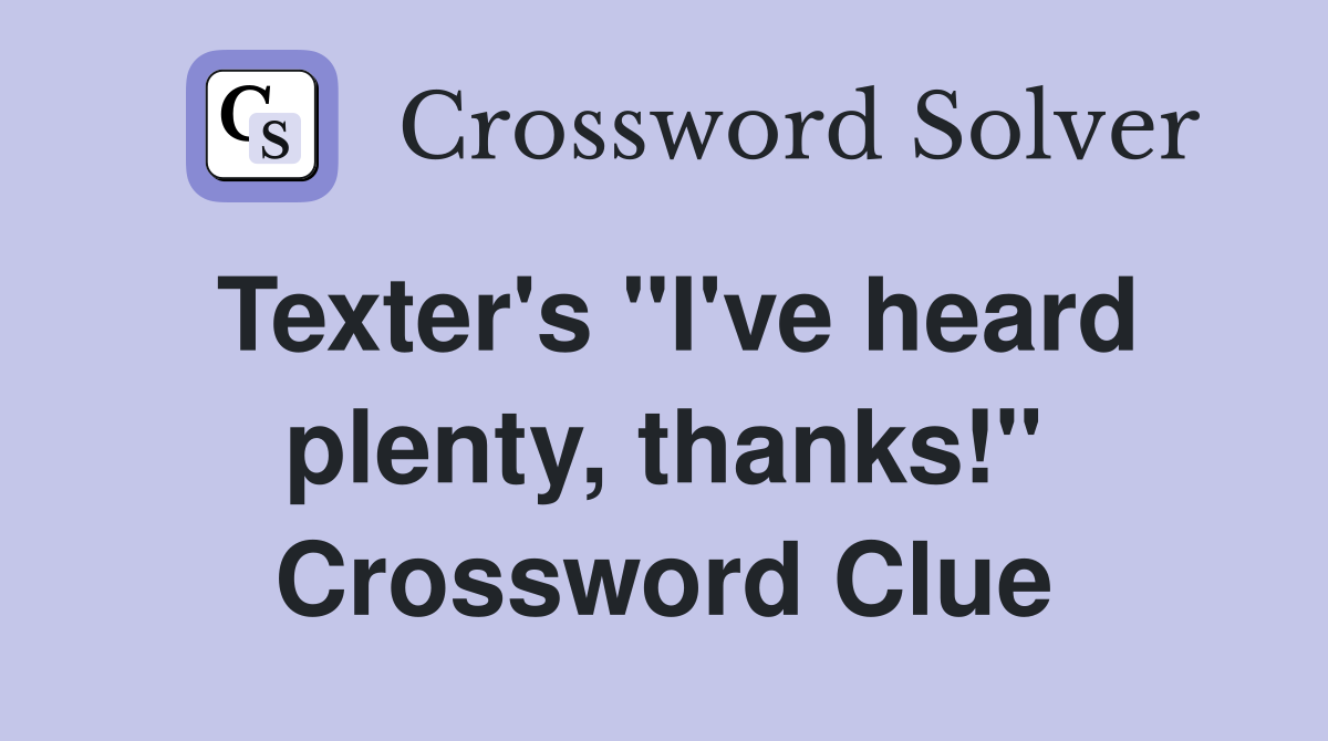 Texter's "I've heard plenty, thanks!" Crossword Clue