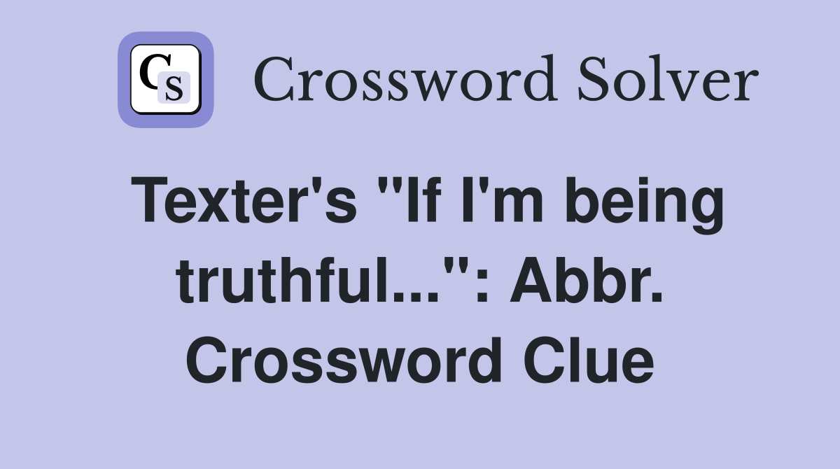 Texter's "If I'm being truthful...": Abbr. Crossword Clue